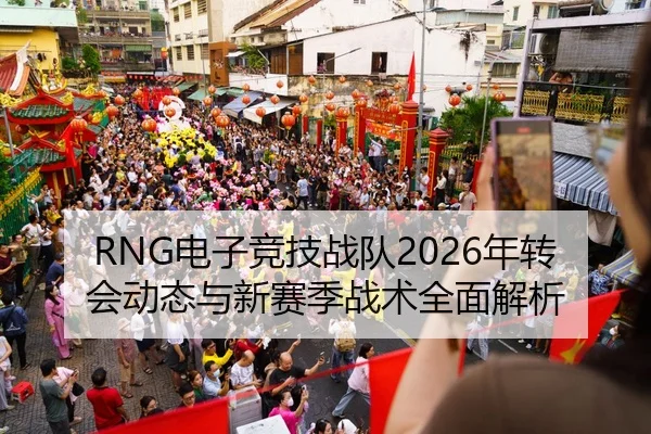 RNG电子竞技战队2026年转会动态与新赛季战术全面解析