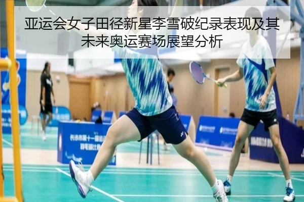 亚运会女子田径新星李雪破纪录表现及其未来奥运赛场展望分析